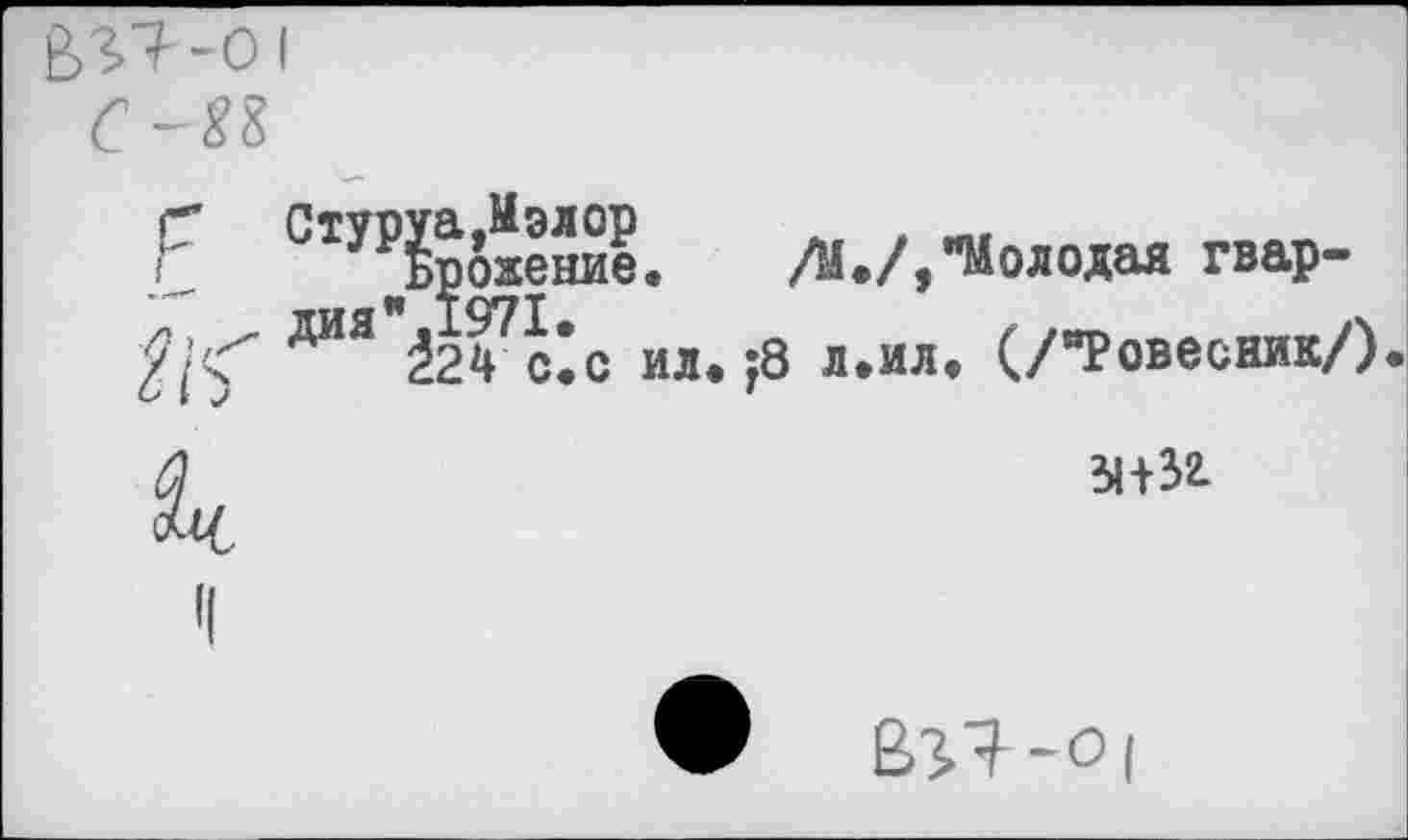 ﻿Г СтУ^рожение.	/М./,"Молодая гвар-
ДИЯ 32?кс ил. ;8 л.ил. (/"Ровесник/).
Л	Ы+Зг